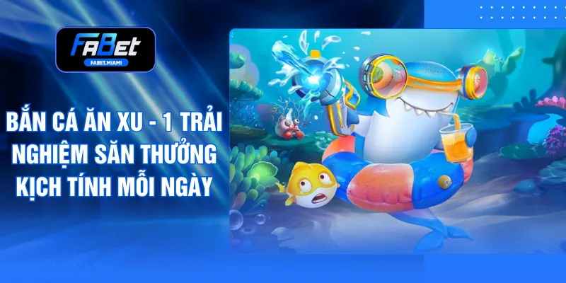 Bắn Cá Ăn Xu - 1 Trải Nghiệm Săn Thưởng Kịch Tính Mỗi Ngày