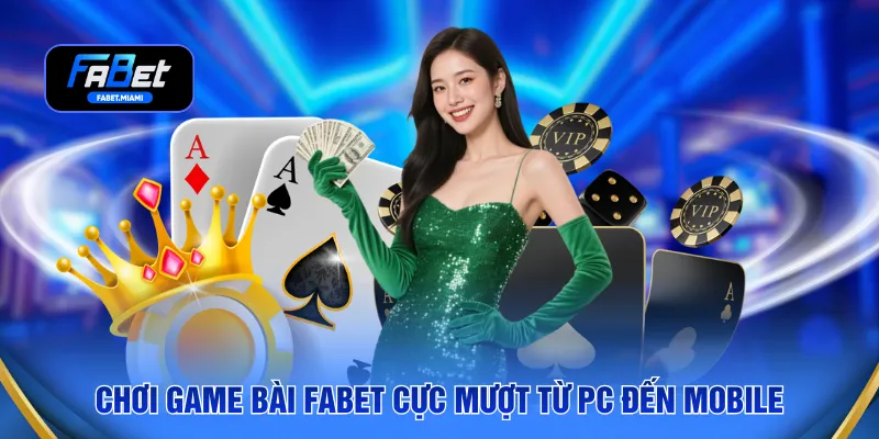 Chơi game bài FABET cực mượt từ PC đến mobile