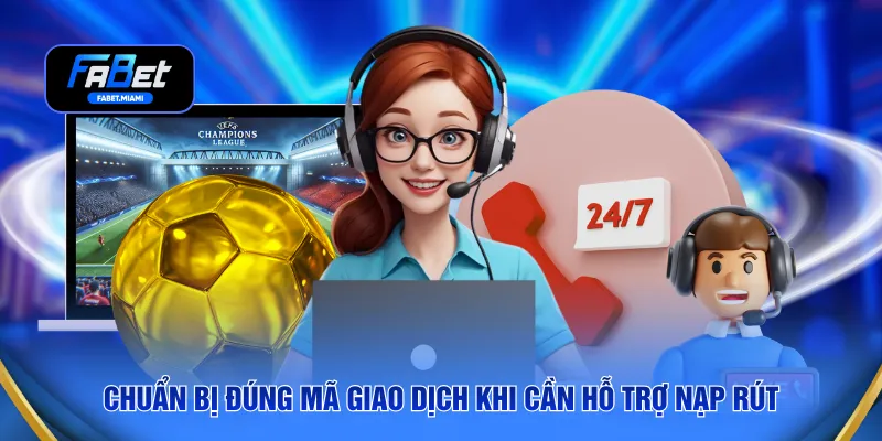 Chuẩn bị đúng mã giao dịch khi cần hỗ trợ nạp rút