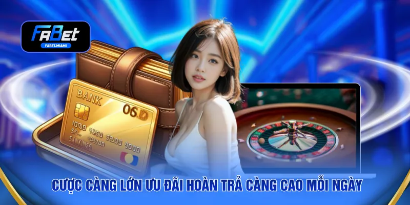 Cược càng lớn ưu đãi hoàn trả càng cao mỗi ngày