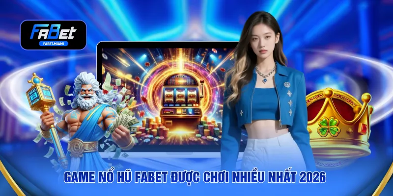 Game nổ hũ FABET được chơi nhiều nhất 2026