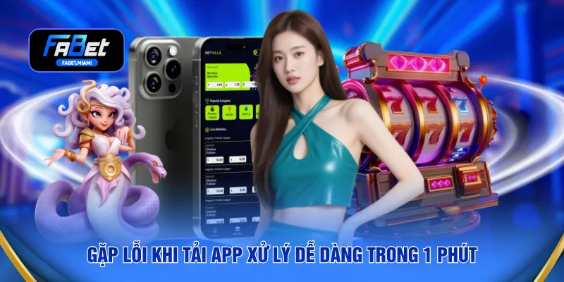 Gặp lỗi khi tải app xử lý dễ dàng trong 1 phút