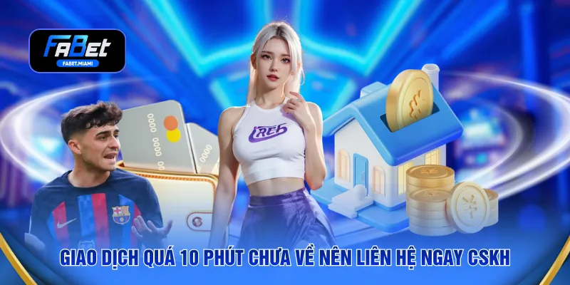 Giao dịch quá 10 phút chưa về nên liên hệ ngay CSKH