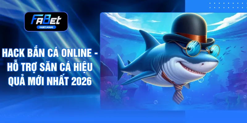Hack Bắn Cá Online - Hỗ Trợ Săn Cá Hiệu Quả Mới Nhất 2026