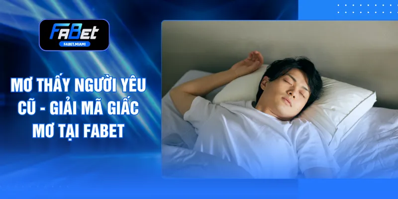 Mơ Thấy Người Yêu Cũ - Giải Mã Giấc Mơ Tại FABET
