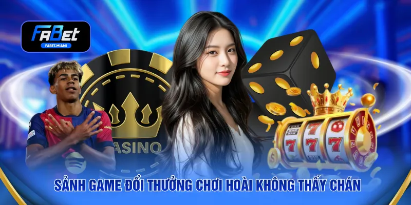 Sảnh game đổi thưởng chơi hoài không thấy chán