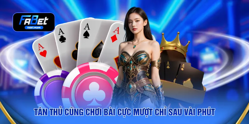 Tân thủ cũng chơi bài cực mượt chỉ sau vài phút