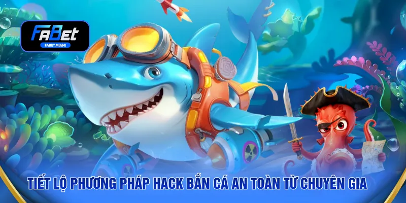Tiết lộ phương pháp hack bắn cá an toàn từ chuyên gia