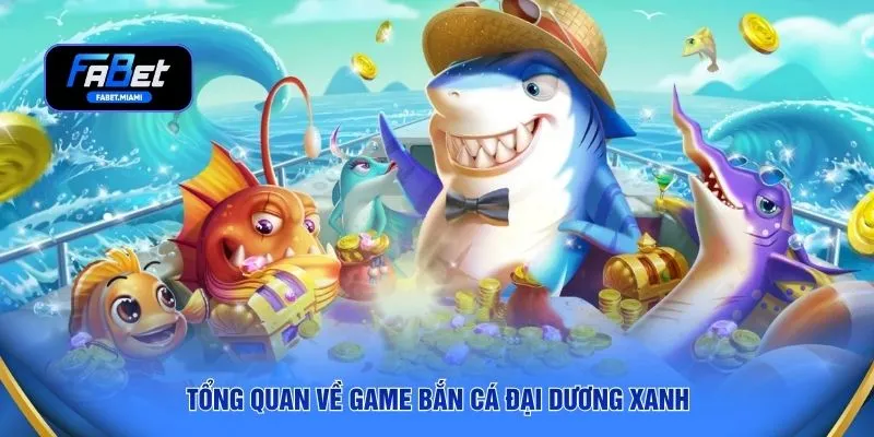Tổng quan về game bắn cá đại dương xanh